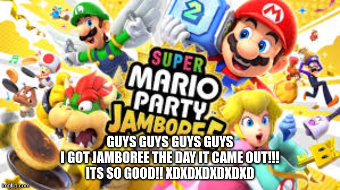 YAAAAAAAAAAAAAAAAAAAAAAAAAAAAAAAAAAAAAAAAAAAAAAAAAAAAAAAAAAAAAAAAAAAAAAAAAAAAAAAAAAAAAAAAAAAAAAAAAAAAAAAAAAAAAAAAAAAAAAAAAAAAAAA | GUYS GUYS GUYS GUYS
I GOT JAMBOREE THE DAY IT CAME OUT!!!
ITS SO GOOD!! XDXDXDXDXDXD | image tagged in super mario party jamboree,oct 17,happy happy happy | made w/ Imgflip meme maker