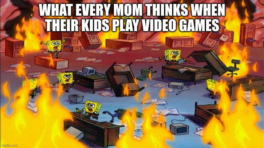 i mean its not that bad | WHAT EVERY MOM THINKS WHEN THEIR KIDS PLAY VIDEO GAMES | image tagged in spongebobs panicking | made w/ Imgflip meme maker