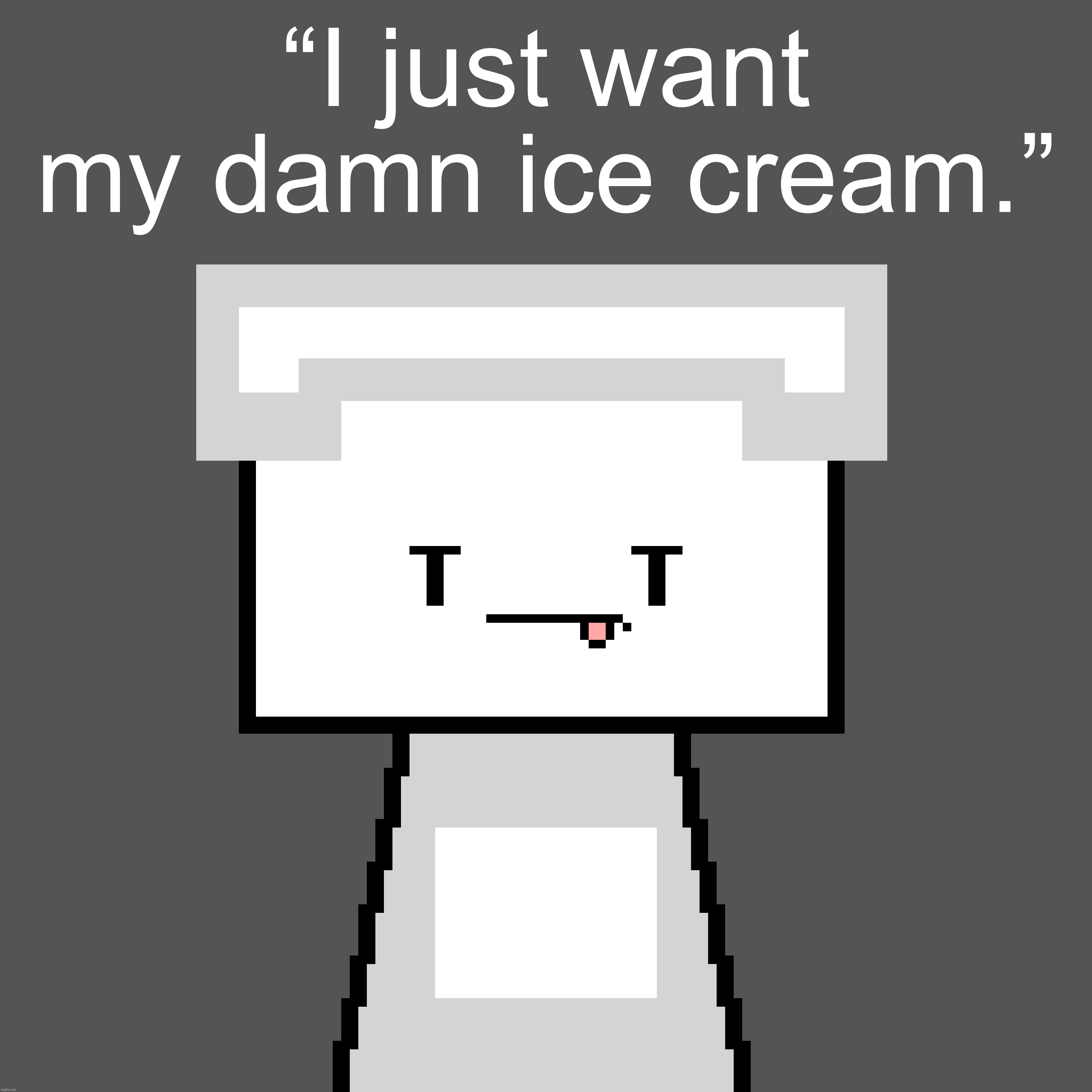 “I just want my damn ice cream.” | made w/ Imgflip meme maker