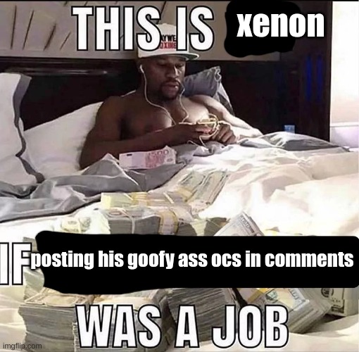 This is me If being X was a job | xenon; posting his goofy ass ocs in comments | image tagged in this is me if being x was a job | made w/ Imgflip meme maker