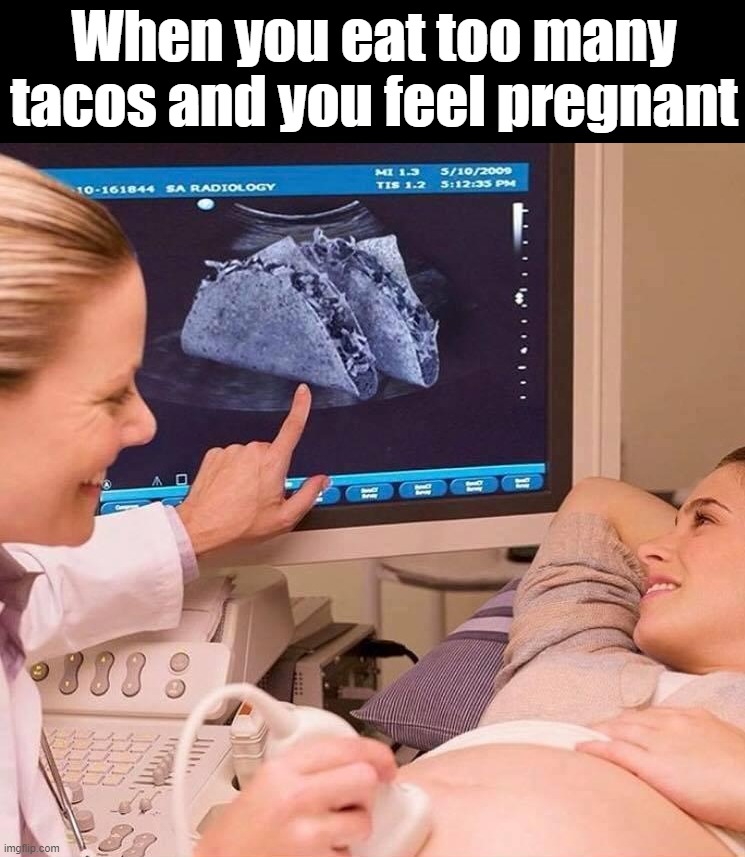 Love my tacos | When you eat too many tacos and you feel pregnant | image tagged in tacos | made w/ Imgflip meme maker