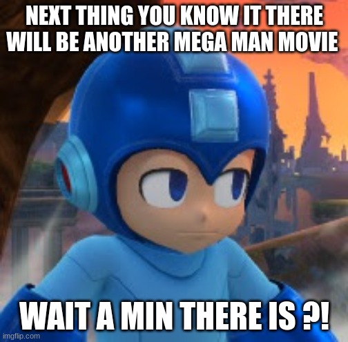 Mega Man Bored Face | NEXT THING YOU KNOW IT THERE WILL BE ANOTHER MEGA MAN MOVIE; WAIT A MIN THERE IS ?! | image tagged in mega man bored face | made w/ Imgflip meme maker