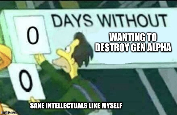 I hate them | WANTING TO DESTROY GEN ALPHA; SANE INTELLECTUALS LIKE MYSELF | image tagged in 0 days without lenny simpsons | made w/ Imgflip meme maker