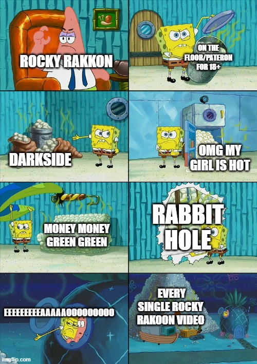 Rocky rakoon Garbage videos | ON THE FLOOR/PATERON FOR 18+; ROCKY RAKKON; OMG MY GIRL IS HOT; DARKSIDE; RABBIT HOLE; MONEY MONEY GREEN GREEN; EEEEEEEEEAAAAAOOOOOOOOO; EVERY SINGLE ROCKY RAKOON VIDEO | image tagged in spongebob shows patrick garbage | made w/ Imgflip meme maker