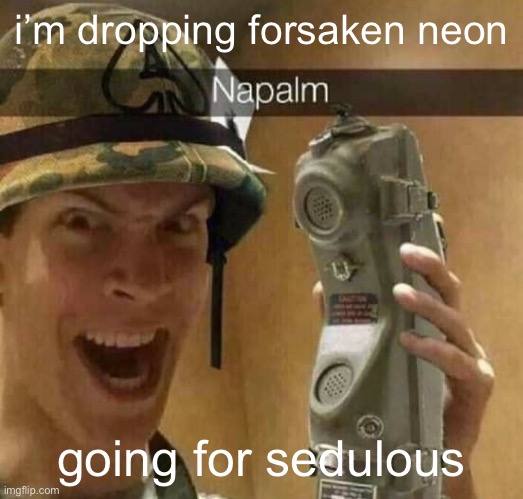 forsaken neon’s last ball and ship are so inconsistent | i’m dropping forsaken neon; going for sedulous | image tagged in napalm | made w/ Imgflip meme maker