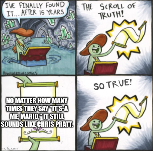 The Real Scroll Of Truth | NO MATTER HOW MANY TIMES THEY SAY "IT'S-A ME, MARIO," IT STILL SOUNDS LIKE CHRIS PRATT. | image tagged in the real scroll of truth | made w/ Imgflip meme maker