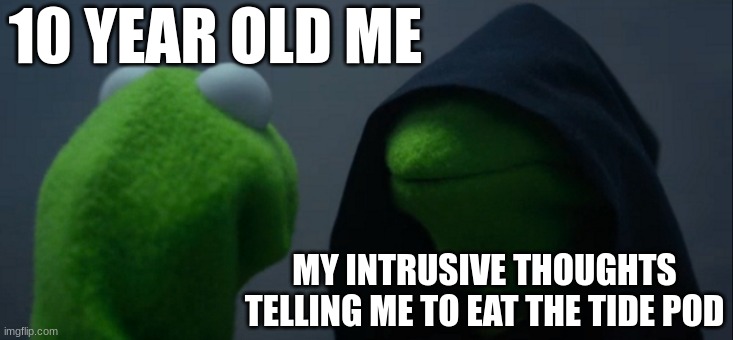 Evil Kermit | 10 YEAR OLD ME; MY INTRUSIVE THOUGHTS TELLING ME TO EAT THE TIDE POD | image tagged in memes,evil kermit | made w/ Imgflip meme maker