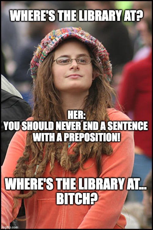 Just want the library | WHERE'S THE LIBRARY AT? HER:
YOU SHOULD NEVER END A SENTENCE 
WITH A PREPOSITION! WHERE'S THE LIBRARY AT... 
BITCH? | image tagged in hippie girl big | made w/ Imgflip meme maker