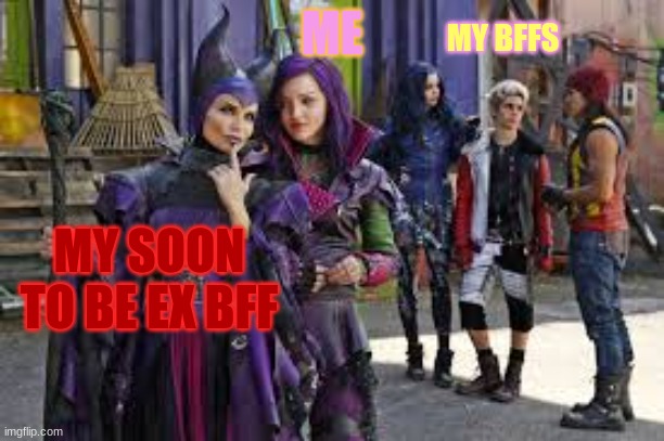 descendants thinking | MY BFFS; ME; MY SOON TO BE EX BFF | image tagged in descendants thinking | made w/ Imgflip meme maker