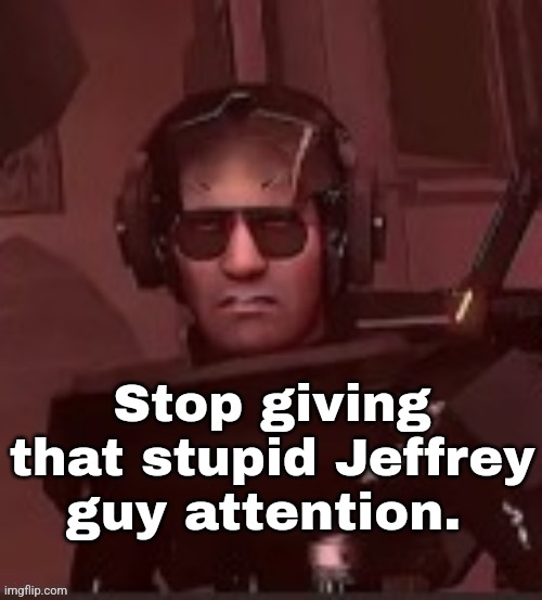 Stop giving that stupid Jeffrey guy attention. | made w/ Imgflip meme maker