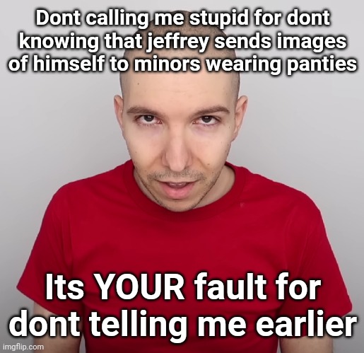 Two Steps Ahead | Dont calling me stupid for dont knowing that jeffrey sends images of himself to minors wearing panties; Its YOUR fault for dont telling me earlier | image tagged in two steps ahead | made w/ Imgflip meme maker