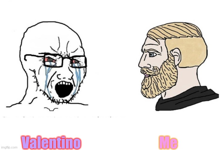 Soyboy Vs Yes Chad | Me; Valentino | image tagged in soyboy vs yes chad | made w/ Imgflip meme maker