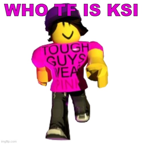 Tough guys wear pink!! | WHO TF IS KSI | image tagged in tough guys wear pink | made w/ Imgflip meme maker
