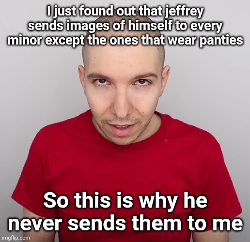 Two Steps Ahead | I just found out that jeffrey sends images of himself to every minor except the ones that wear panties; So this is why he never sends them to me | image tagged in two steps ahead | made w/ Imgflip meme maker