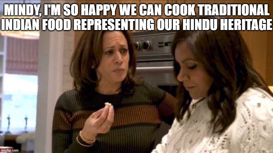 Kamala talking with Mindy Kaling | MINDY, I'M SO HAPPY WE CAN COOK TRADITIONAL INDIAN FOOD REPRESENTING OUR HINDU HERITAGE | image tagged in kamala talking with mindy kaling | made w/ Imgflip meme maker