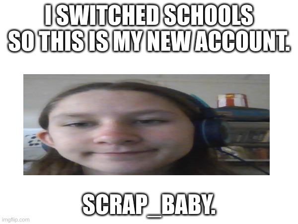 *sigh* I'm back....Again. | I SWITCHED SCHOOLS SO THIS IS MY NEW ACCOUNT. SCRAP_BABY. | made w/ Imgflip meme maker