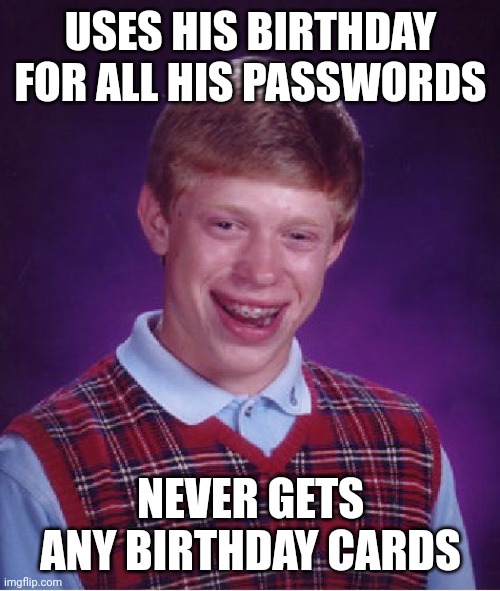 Bad Luck Brian Meme | USES HIS BIRTHDAY FOR ALL HIS PASSWORDS NEVER GETS ANY BIRTHDAY CARDS | image tagged in memes,bad luck brian | made w/ Imgflip meme maker