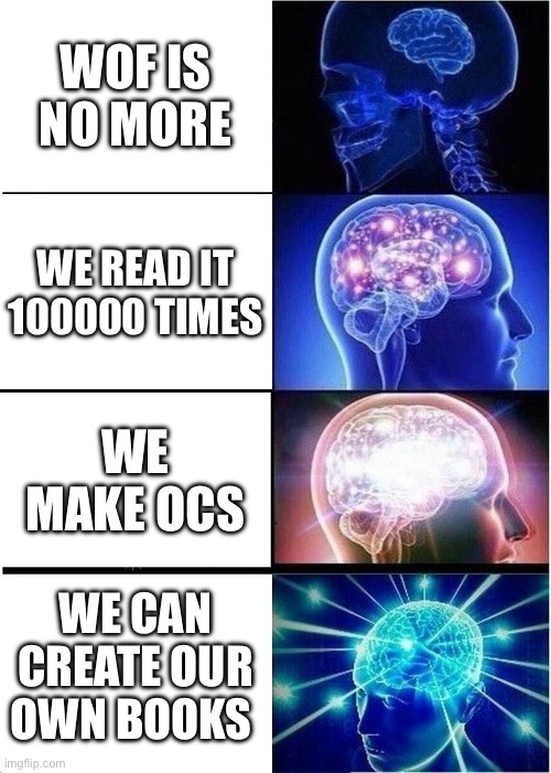 Expanding Brain | WOF IS NO MORE; WE READ IT 100000 TIMES; WE MAKE OCS; WE CAN CREATE OUR OWN BOOKS | image tagged in memes,expanding brain | made w/ Imgflip meme maker