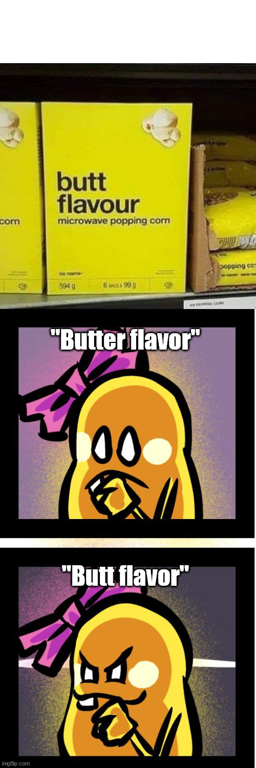 Butt flavor popcorn | ''Butter flavor''; ''Butt flavor'' | image tagged in sneaky lucinda,popcorn,flavor,you had one job,you had one job just the one | made w/ Imgflip meme maker