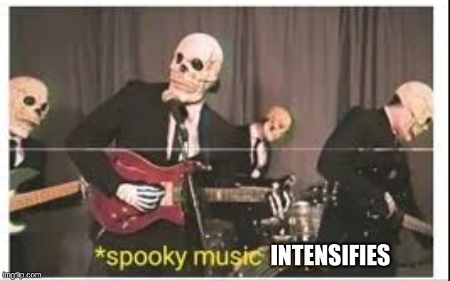 Spooky Music Stops | INTENSIFIES | image tagged in spooky music stops | made w/ Imgflip meme maker