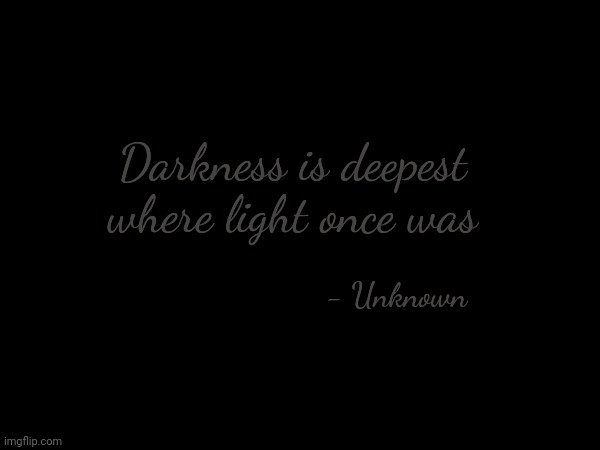 Darkness is deepest where light once was; - Unknown | made w/ Imgflip meme maker