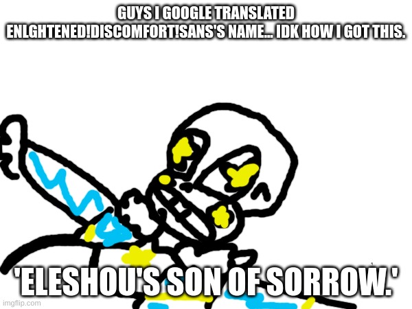 the art is bad on purpose. honestly, Google translate is stupid. | GUYS I GOOGLE TRANSLATED ENLGHTENED!DISCOMFORT!SANS'S NAME... IDK HOW I GOT THIS. 'ELESHOU'S SON OF SORROW.' | image tagged in google translate,bad art,lazy,sans,undertale | made w/ Imgflip meme maker