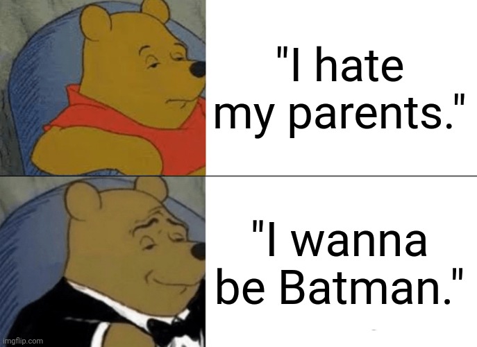 Tuxedo Winnie The Pooh | "I hate my parents."; "I wanna be Batman." | image tagged in memes,tuxedo winnie the pooh | made w/ Imgflip meme maker