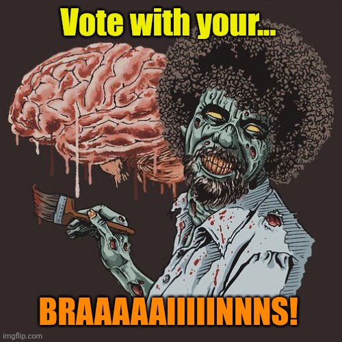 Zombie Bob Ross | Vote with your... BRAAAAAIIIIINNNS! | image tagged in zombie bob ross | made w/ Imgflip meme maker