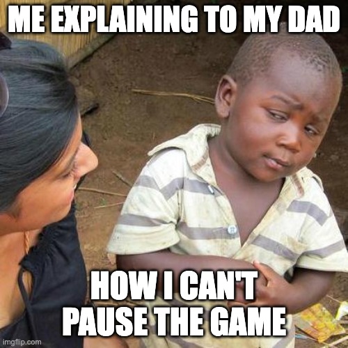 Why Won't You Listen?!?!?! | ME EXPLAINING TO MY DAD; HOW I CAN'T PAUSE THE GAME | image tagged in memes,third world skeptical kid | made w/ Imgflip meme maker