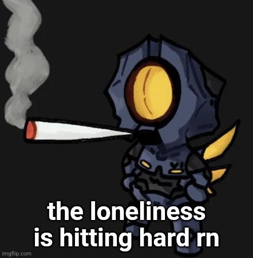 i js want a hug man | the loneliness is hitting hard rn | image tagged in v1 smoking a fat one | made w/ Imgflip meme maker