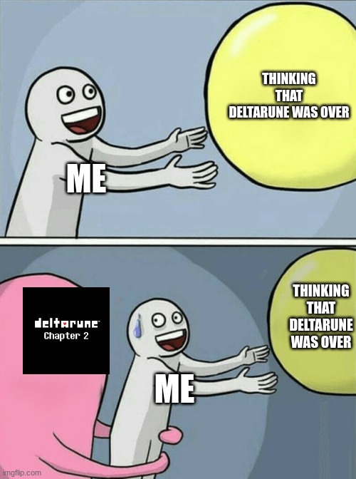 Deltarune Lore | THINKING THAT DELTARUNE WAS OVER; ME; THINKING THAT DELTARUNE WAS OVER; ME | image tagged in memes,running away balloon | made w/ Imgflip meme maker