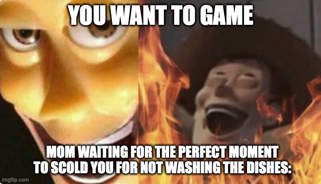 Satanic woody (no spacing) | YOU WANT TO GAME; MOM WAITING FOR THE PERFECT MOMENT TO SCOLD YOU FOR NOT WASHING THE DISHES: | image tagged in satanic woody no spacing | made w/ Imgflip meme maker