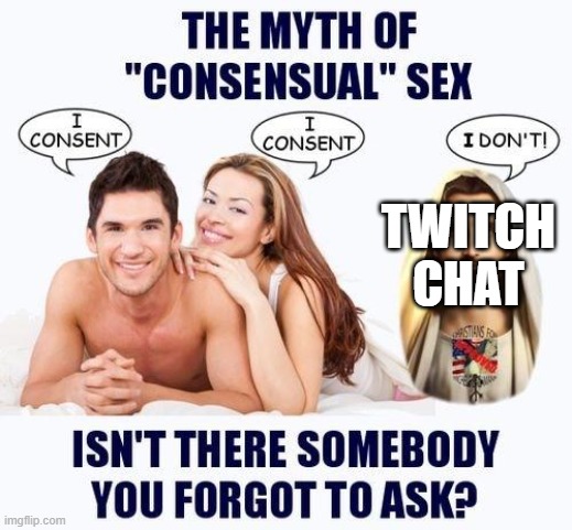 The myth of consensual X | TWITCH CHAT | image tagged in the myth of consensual x | made w/ Imgflip meme maker