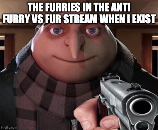 Gru Gun | THE FURRIES IN THE ANTI FURRY VS FUR STREAM WHEN I EXIST | image tagged in gru gun | made w/ Imgflip meme maker