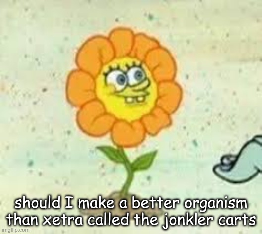 flowey | should I make a better organism than xetra called the jonkler carts | image tagged in flowey | made w/ Imgflip meme maker