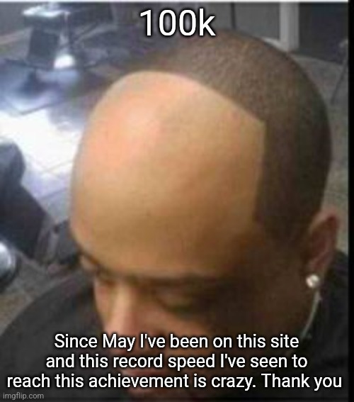 Hairline Pushback | 100k; Since May I've been on this site and this record speed I've seen to reach this achievement is crazy. Thank you | image tagged in hairline pushback | made w/ Imgflip meme maker