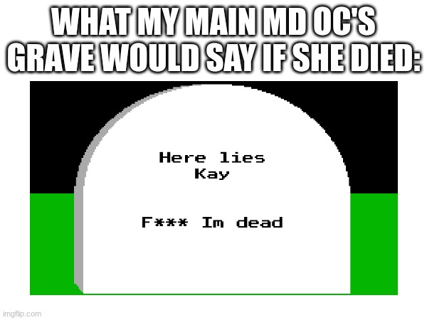 ... | WHAT MY MAIN MD OC'S GRAVE WOULD SAY IF SHE DIED: | made w/ Imgflip meme maker