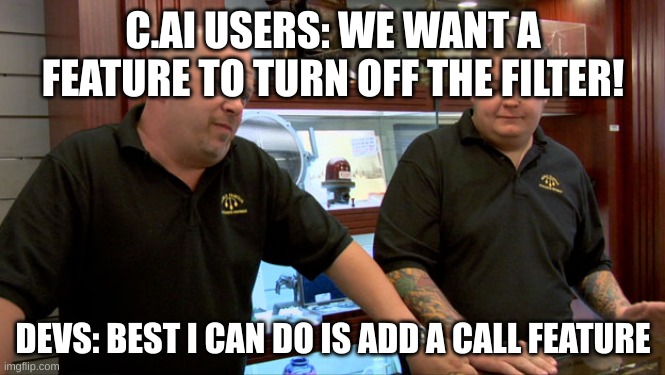 I'm starting to run out of title ideas | C.AI USERS: WE WANT A FEATURE TO TURN OFF THE FILTER! DEVS: BEST I CAN DO IS ADD A CALL FEATURE | image tagged in pawn stars best i can do | made w/ Imgflip meme maker