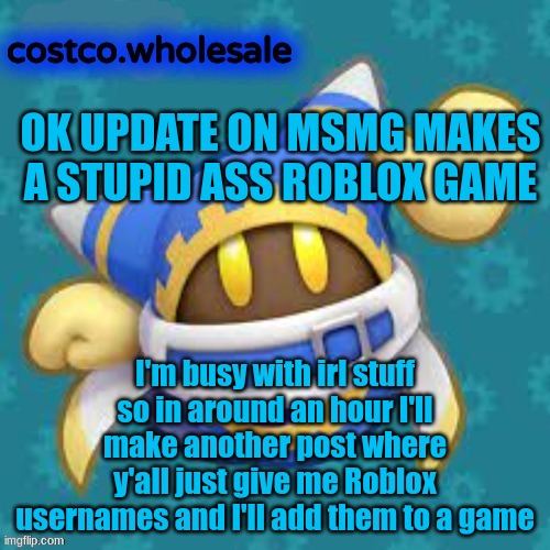 gthingy | OK UPDATE ON MSMG MAKES A STUPID ASS ROBLOX GAME; I'm busy with irl stuff so in around an hour I'll make another post where y'all just give me Roblox usernames and I'll add them to a game | image tagged in gthingy | made w/ Imgflip meme maker