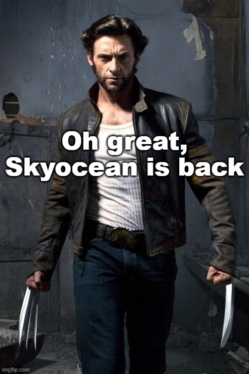 The last person I wanted to see was the one with a fucking piss fetish | Oh great, Skyocean is back | image tagged in wolverine | made w/ Imgflip meme maker