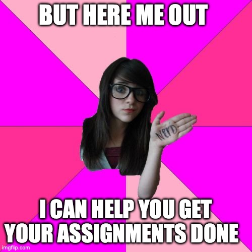 Idiot Nerd Girl Meme | BUT HERE ME OUT I CAN HELP YOU GET YOUR ASSIGNMENTS DONE | image tagged in memes,idiot nerd girl | made w/ Imgflip meme maker