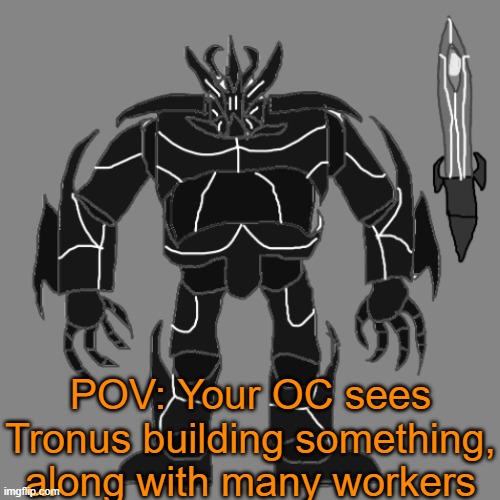 RP with Tronus | POV: Your OC sees Tronus building something, along with many workers | image tagged in tronus | made w/ Imgflip meme maker