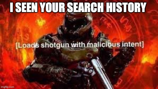 Doomguy shotgun | I SEEN YOUR SEARCH HISTORY | image tagged in doomguy shotgun | made w/ Imgflip meme maker