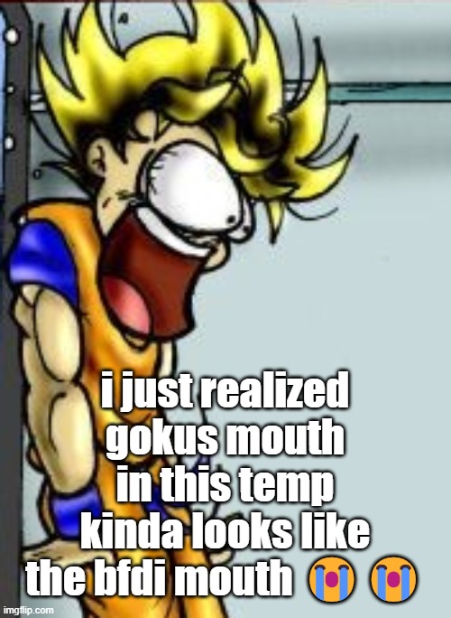 GADZOOKS! | i just realized gokus mouth in this temp kinda looks like the bfdi mouth 😭😭 | image tagged in gadzooks | made w/ Imgflip meme maker