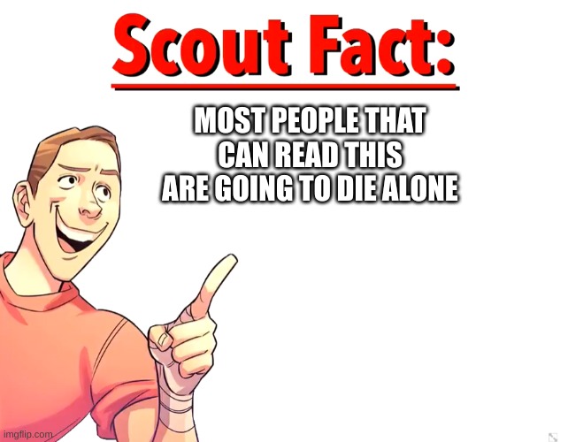 Scout Fact | MOST PEOPLE THAT CAN READ THIS ARE GOING TO DIE ALONE | image tagged in scout fact | made w/ Imgflip meme maker