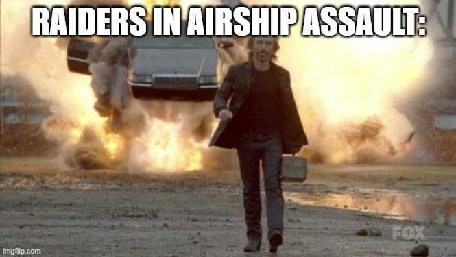 Walking from Explosion | RAIDERS IN AIRSHIP ASSAULT: | image tagged in walking from explosion | made w/ Imgflip meme maker