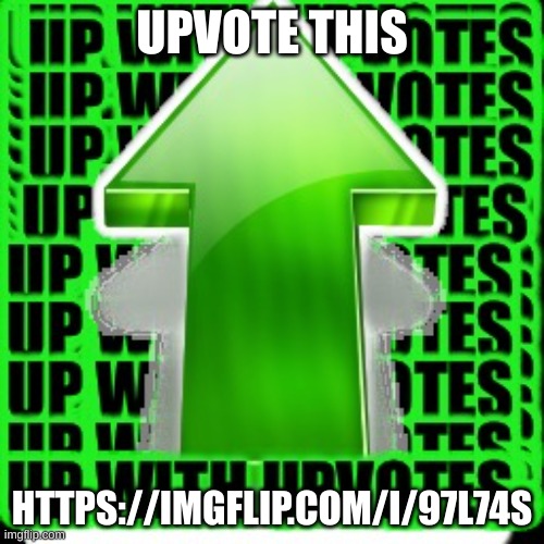 upvote | UPVOTE THIS; HTTPS://IMGFLIP.COM/I/97L74S | image tagged in upvote | made w/ Imgflip meme maker