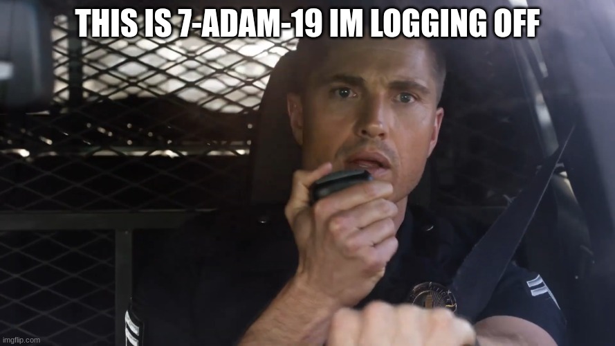 tim Bradford | THIS IS 7-ADAM-19 IM LOGGING OFF | image tagged in tim bradford | made w/ Imgflip meme maker