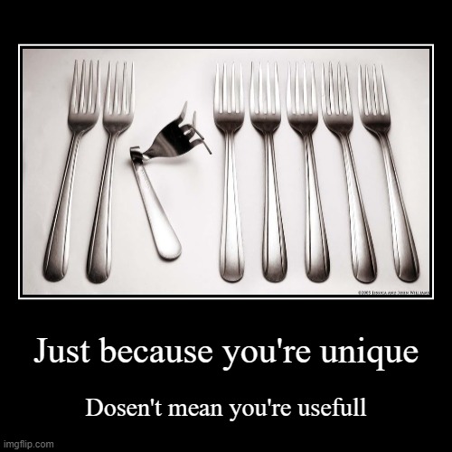 idk saw this on a poster on the school board | Just because you're unique | Dosen't mean you're usefull | image tagged in funny,demotivationals | made w/ Imgflip demotivational maker