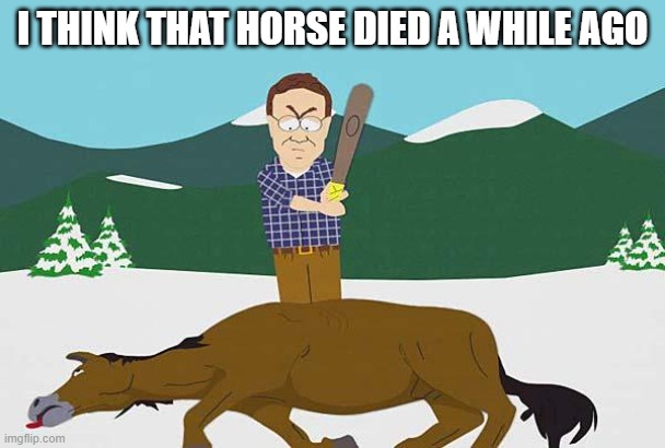 Beating a dead horse | I THINK THAT HORSE DIED A WHILE AGO | image tagged in beating a dead horse | made w/ Imgflip meme maker